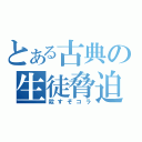 とある古典の生徒脅迫（殺すぞコラ）