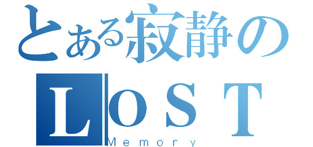 とある寂静のＬＯＳＴ（Ｍｅｍｏｒｙ）