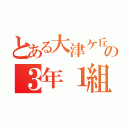 とある大津ケ丘の３年１組（）