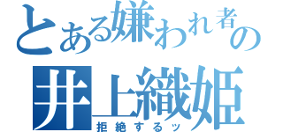 とある嫌われ者の井上織姫（拒絶するッ）