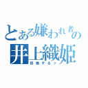 とある嫌われ者の井上織姫（拒絶するッ）