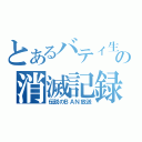 とあるバティ生の消滅記録（伝説のＢＡＮ放送）