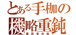 とある手枷の機略重鈍（黒 田 官 兵 衛）