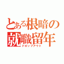 とある根暗の就職留年（ドロップアウト）