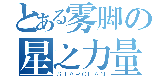 とある雾脚の星之力量（ＳＴＡＲＣＬＡＮ）