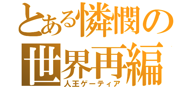 とある憐憫の世界再編（人王ゲーティア）