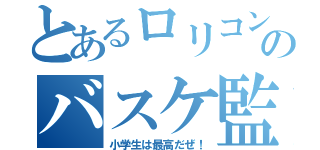 とあるロリコンのバスケ監督（小学生は最高だぜ！）