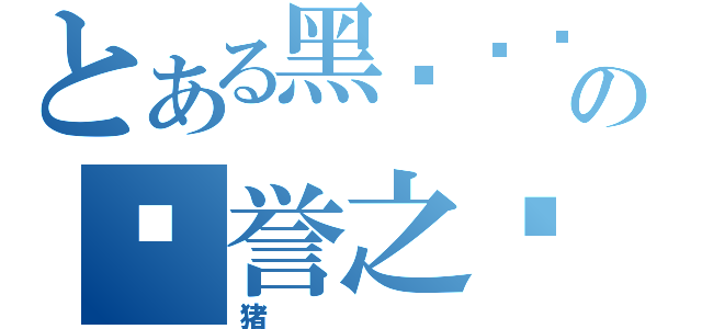 とある黑龙军团の荣誉之剑（猪）