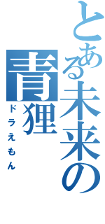 とある未来の青狸（ドラえもん）