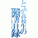 とある高校生の陰書目録（いんるっくす）