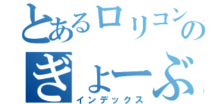 とあるロリコンのぎょーぶＴ（インデックス）