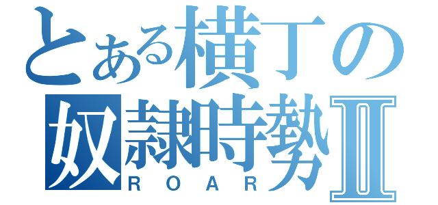 とある横丁の奴隷時勢Ⅱ（ＲＯＡＲ）