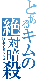 とあるキムの絶対暗殺（許してヒヤシンス）