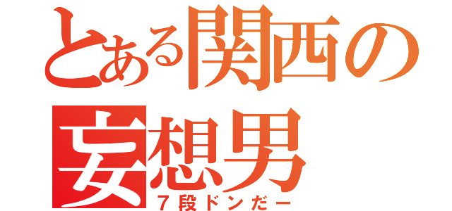 とある関西の妄想男（７段ドンだー）