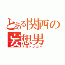 とある関西の妄想男（７段ドンだー）