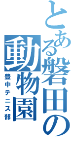 とある磐田の動物園Ⅱ（豊中テニス部）