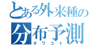 とある外来種の分布予測（タワゴト）