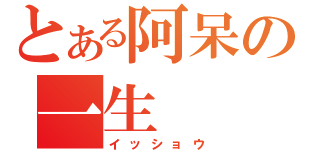 とある阿呆の一生（イッショウ）