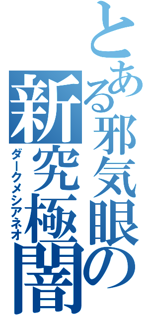 とある邪気眼の新究極闇（ダークメシアネオ）