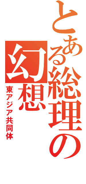 とある総理の幻想（東アジア共同体）