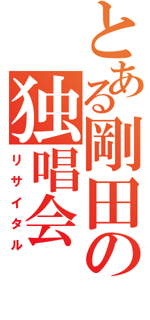 とある剛田の独唱会（リサイタル）