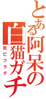 とある阿呆の白猫ガチ（死亡フラグ）