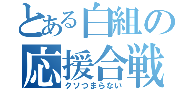 とある白組の応援合戦（クソつまらない）