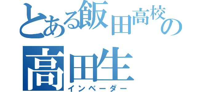 とある飯田高校の高田生（インベーダー）