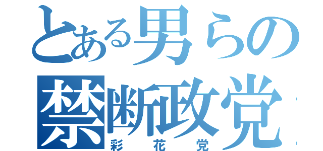 とある男らの禁断政党（彩花党）