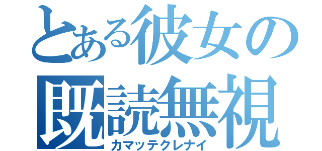 とある彼女の既読無視（カマッテクレナイ）