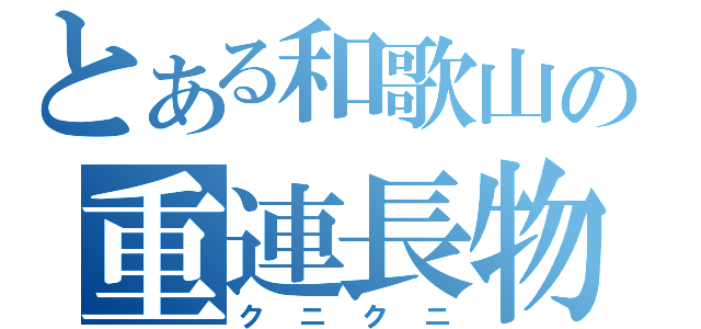 とある和歌山の重連長物（クニクニ）