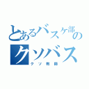 とあるバスケ部のクソバスケ（クソ教師）