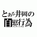 とある井岡の自慰行為（フェティシズム）