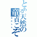 とある天然の童貞こぞう（おのしん）