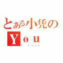 とある小凭のＹｏｕ（Ｉ ｌｏｖｅ）