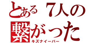 とある７人の繋がった絆（キズナイーバー）