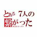 とある７人の繋がった絆（キズナイーバー）