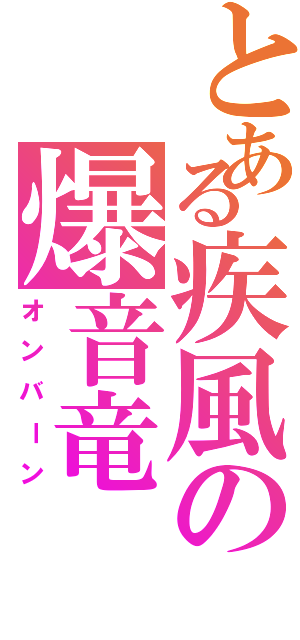 とある疾風の爆音竜（オンバーン）