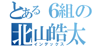 とある６組の北山皓太（インデックス）