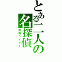 とある二人の名探偵（仮面ライダー）