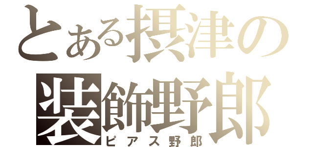 とある摂津の装飾野郎（ピアス野郎）