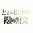 とある摂津の装飾野郎（ピアス野郎）