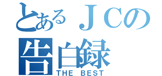 とあるＪＣの告白録（ＴＨＥ ＢＥＳＴ）