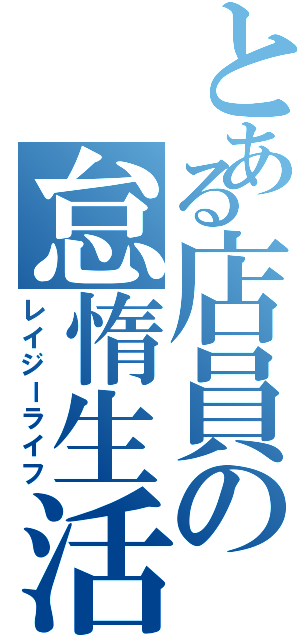 とある店員の怠惰生活（レイジーライフ）