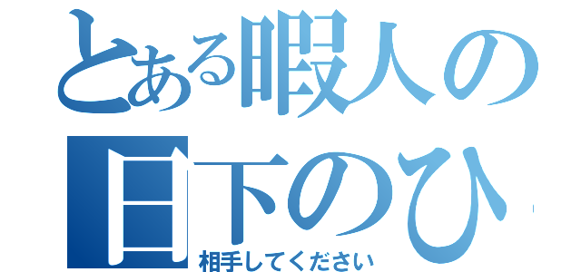 とある暇人の日下のひっか（相手してください）