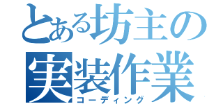 とある坊主の実装作業（コーディング）