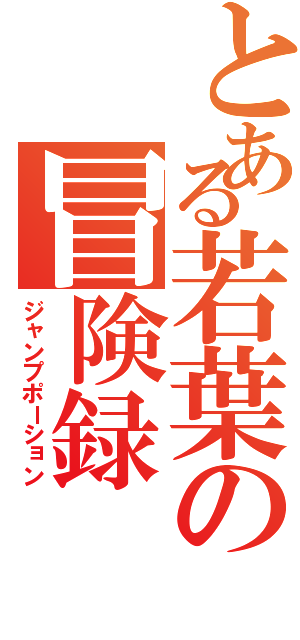 とある若葉の冒険録（ジャンプポーション）