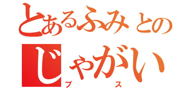 とあるふみとのじゃがいも（ブス）