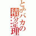 とあるバカの積分定理（無理難題）