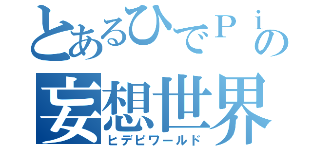 とあるひでＰｉの妄想世界（ヒデピワールド）